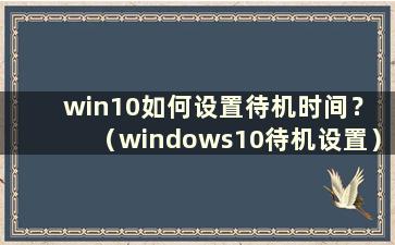 win10如何设置待机时间？ （windows10待机设置）